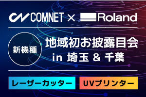 【埼玉・千葉開催】レーザーカッター・UVプリンター新機種の地域初お披露目会｜ローランドDG×コムネットコラボイベント