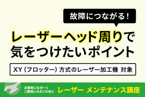 故障につながる！レーザーヘッド周りで気をつけたい2つのポイント｜レーザーメンテナンス講座