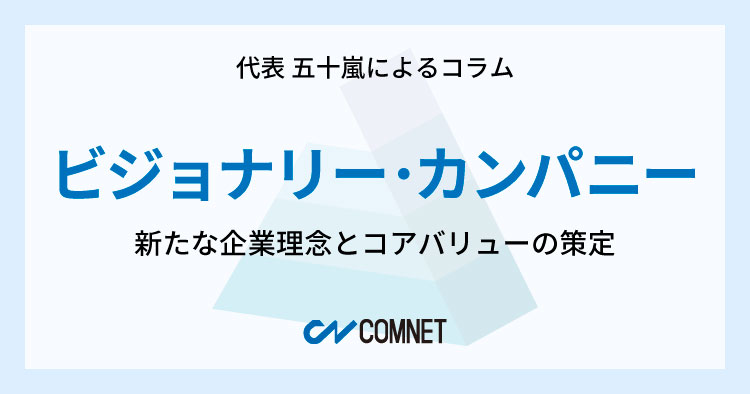 ビジョナリー・カンパニー。新たな企業理念とコアバリューの策定｜代表 五十嵐によるコラム「社長のひとり言」