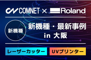 【大阪会場10/30・31開催】レーザーカッター・UVプリンター新機種・最新事例をご紹介｜ローランドDG×コムネットコラボイベント